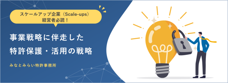 スケールアップ企業（Scale-ups）経営者必読！事業戦略に伴走した特許保護・活用の戦略